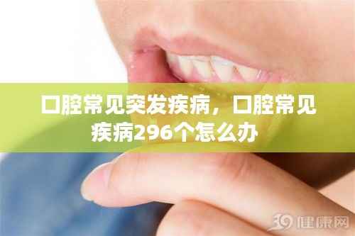 口腔常见突发疾病,口腔常见疾病296个怎么办