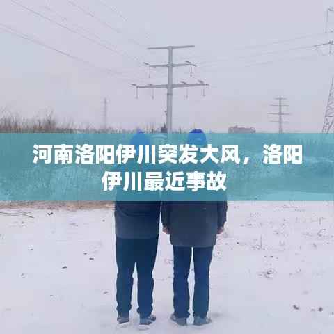 河南洛阳伊川突发大风,洛阳伊川最近事故