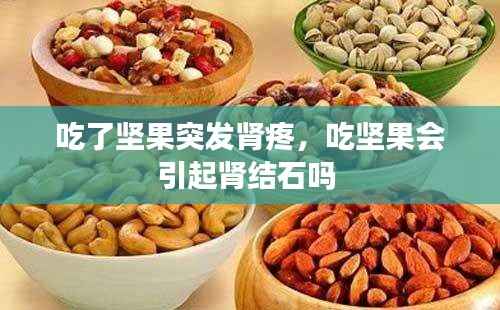 吃了坚果突发肾疼,吃坚果会引起肾结石吗