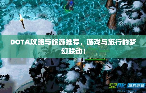 DOTA攻略与旅游推荐,游戏与旅行的梦幻联动!