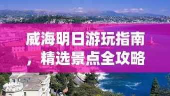 威海明日游玩指南,精选景点全攻略