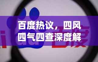 百度热议,四风四气四查深度解读与探讨