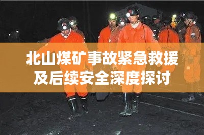 北山煤矿事故紧急救援及后续安全深度探讨