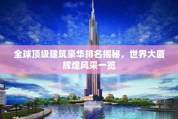 全球顶级建筑豪华排名揭秘,世界大厦辉煌风采一览