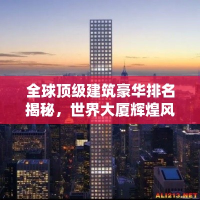 全球顶级建筑豪华排名揭秘,世界大厦辉煌风采一览