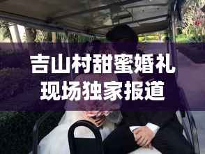 吉山村甜蜜婚礼现场独家报道