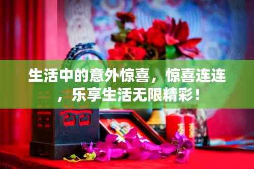 生活中的意外惊喜,惊喜连连,乐享生活无限精彩!
