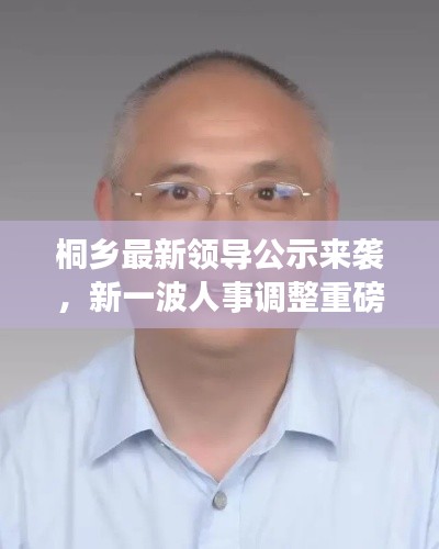 桐乡最新领导公示来袭,新一波人事调整重磅出炉!