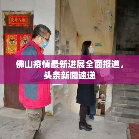 佛山疫情最新进展全面报道,头条新闻速递