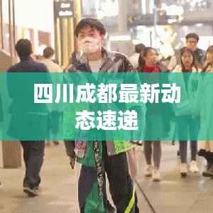 四川成都最新动态速递