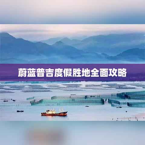 蔚蓝普吉度假胜地全面攻略