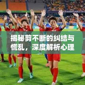 揭秘剪不断的纠结与慌乱,深度解析心理困境