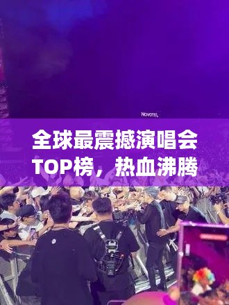 全球最震撼演唱会TOP榜,热血沸腾的现场盛宴!