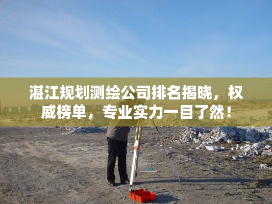 湛江规划测绘公司排名揭晓,权威榜单,专业实力一目了然!