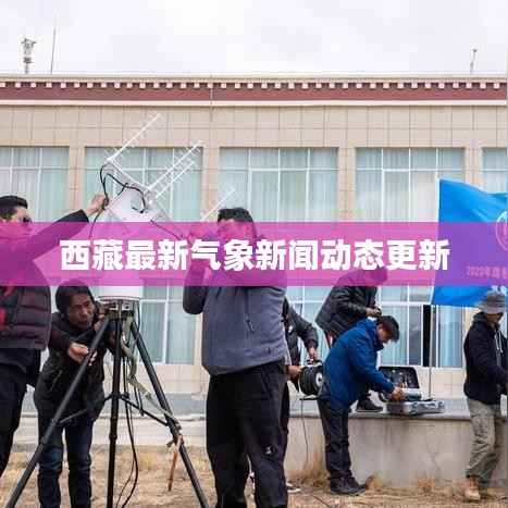 西藏最新气象新闻动态更新