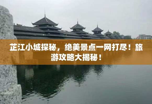 芷江小城探秘,绝美景点一网打尽!旅游攻略大揭秘!