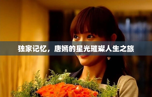 独家记忆,唐嫣的星光璀璨人生之旅