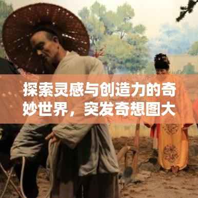 探索灵感与创造力的奇妙世界,突发奇想图大揭秘