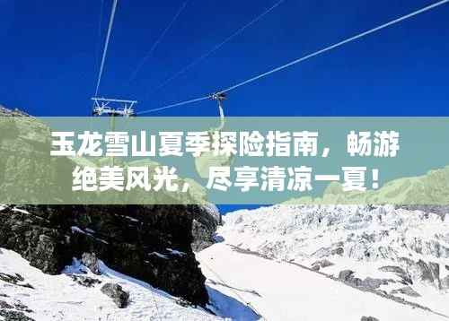 玉龙雪山夏季探险指南,畅游绝美风光,尽享清凉一夏!