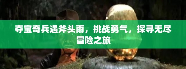 夺宝奇兵遇斧头雨,挑战勇气,探寻无尽冒险之旅