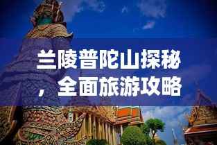 兰陵普陀山探秘,全面旅游攻略带你飞!