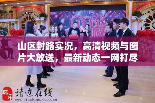 山区封路实况,高清视频与图片大放送,最新动态一网打尽