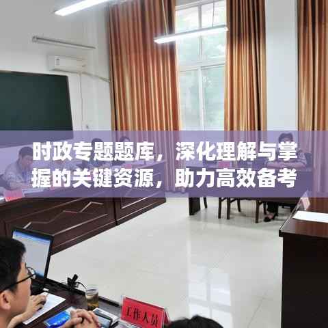 时政专题题库，深化理解与掌握的关键资源，助力高效备考！