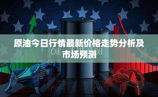 原油今日行情最新价格走势分析及市场预测