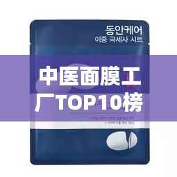 中医面膜工厂TOP10榜单揭秘,探寻传统美容奥秘