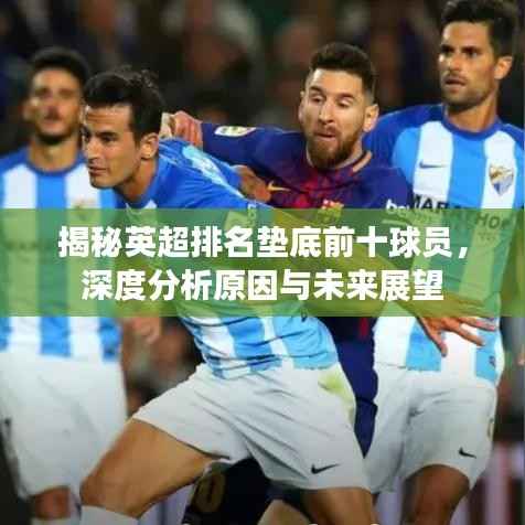 揭秘英超排名垫底前十球员,深度分析原因与未来展望