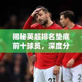 揭秘英超排名垫底前十球员,深度分析原因与未来展望