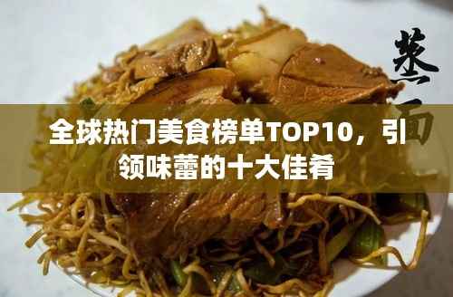 全球热门美食榜单TOP10,引领味蕾的十大佳肴