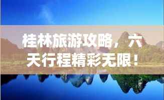 桂林旅游攻略,六天行程精彩无限!