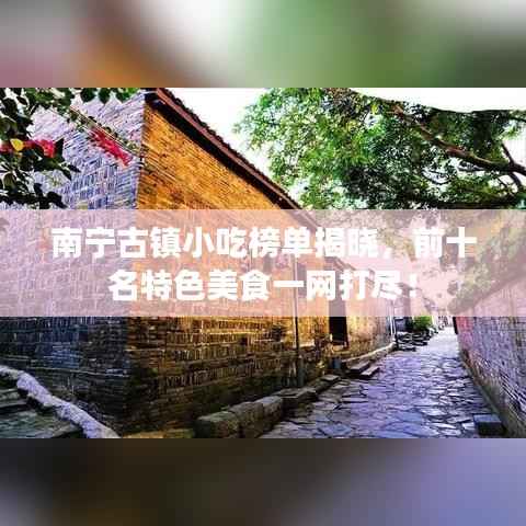 南宁古镇小吃榜单揭晓,前十名特色美食一网打尽!