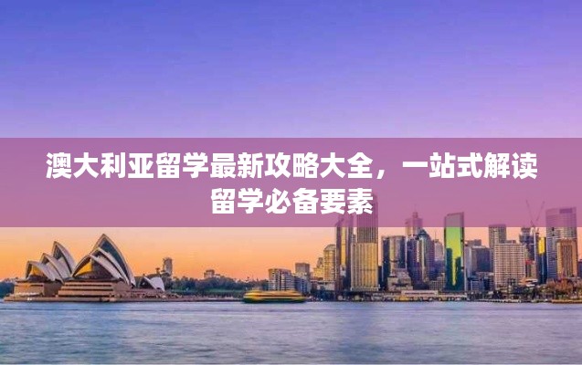 澳大利亚留学最新攻略大全,一站式解读留学必备要素