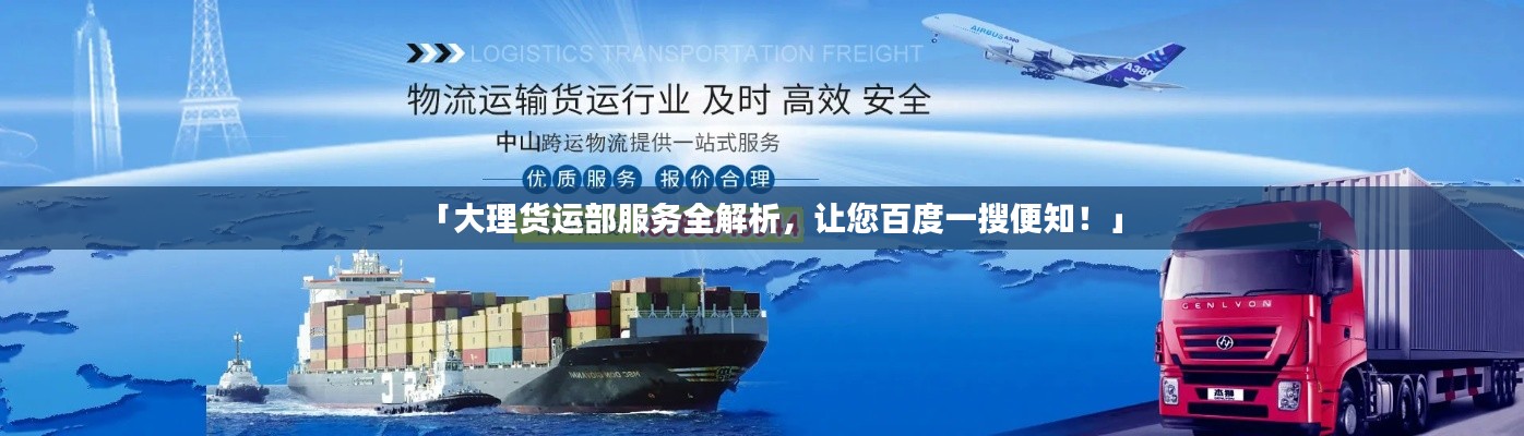 「大理货运部服务全解析,让您百度一搜便知!」