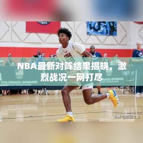 NBA最新对阵结果揭晓，激烈战况一网打尽