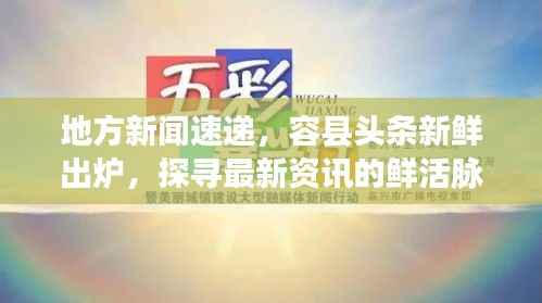 地方新闻速递,容县头条新鲜出炉,探寻最新资讯的鲜活脉搏