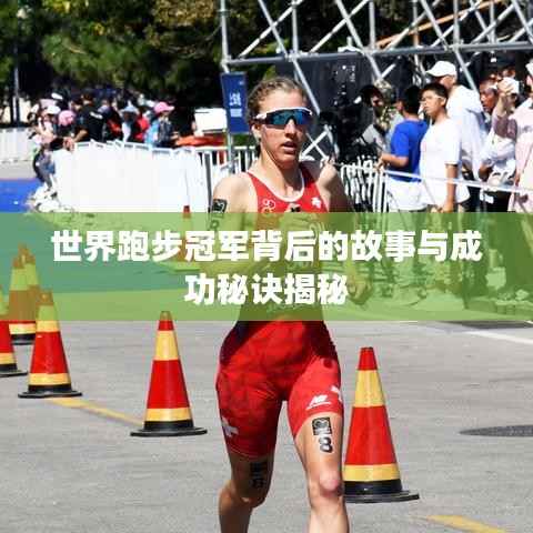 世界跑步冠军背后的故事与成功秘诀揭秘