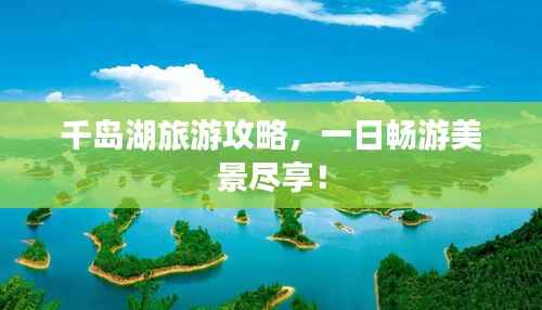 千岛湖旅游攻略,一日畅游美景尽享!