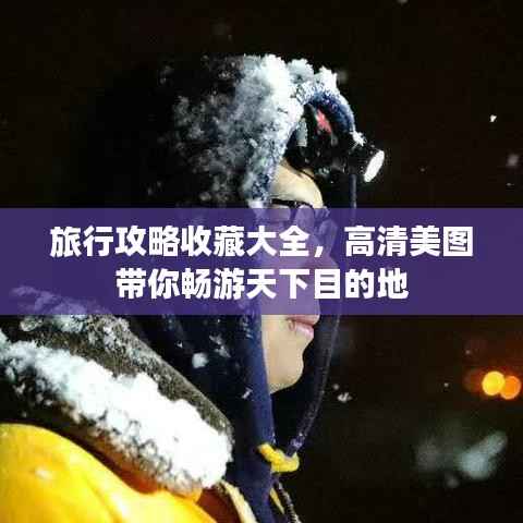 旅行攻略收藏大全,高清美图带你畅游天下目的地