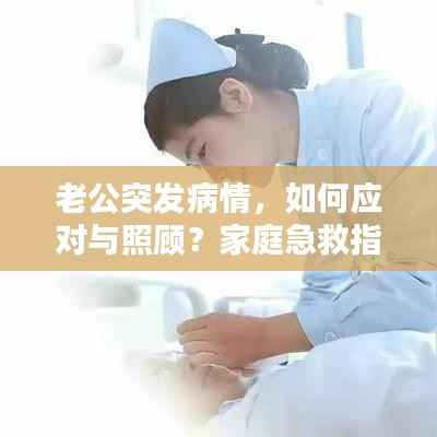 老公突发病情,如何应对与照顾?家庭急救指南!