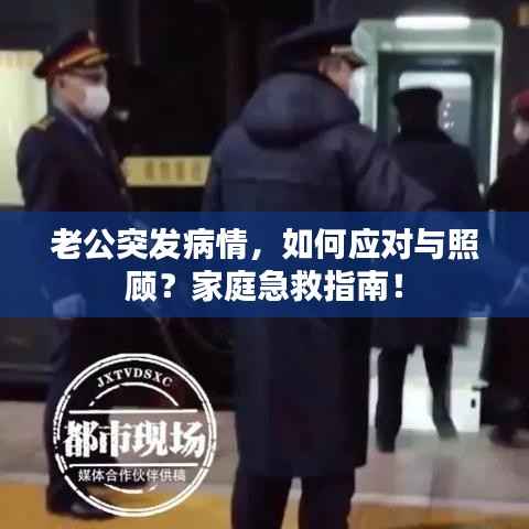 老公突发病情,如何应对与照顾?家庭急救指南!