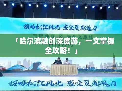 「哈尔滨融创深度游,一文掌握全攻略!」