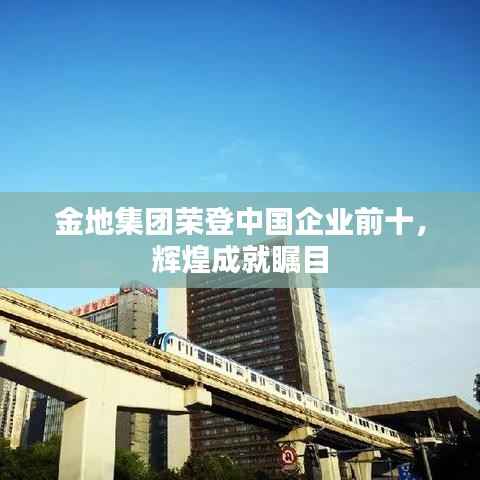 金地集团荣登中国企业前十,辉煌成就瞩目