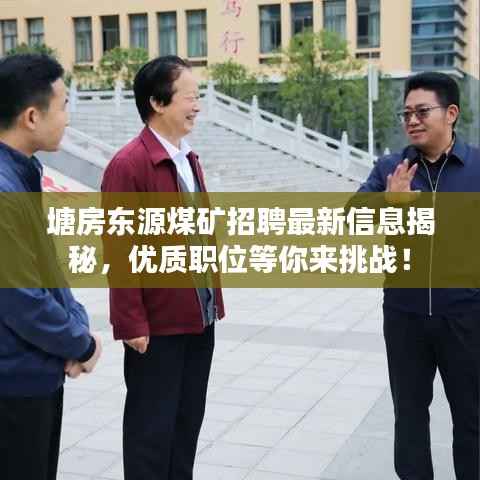 塘房东源煤矿招聘最新信息揭秘,优质职位等你来挑战!