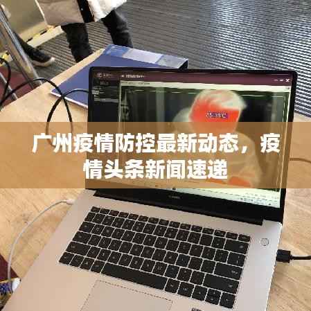 广州疫情防控最新动态,疫情头条新闻速递