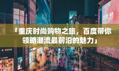 「重庆时尚购物之旅,百度带你领略潮流最前沿的魅力」
