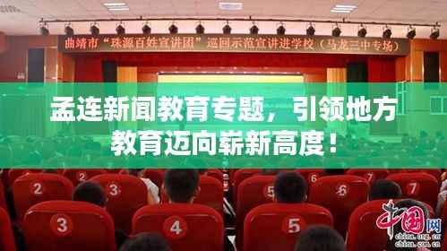 孟连新闻教育专题,引领地方教育迈向崭新高度!