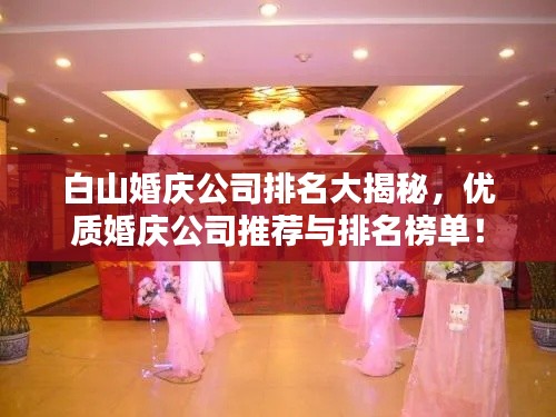 白山婚庆公司排名大揭秘,优质婚庆公司推荐与排名榜单!